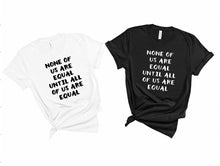 Load image into Gallery viewer, None of us are Equal Until all of us are Equal Tee - Sincere Sentiments