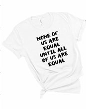 Load image into Gallery viewer, None of us are Equal Until all of us are Equal Tee - Sincere Sentiments